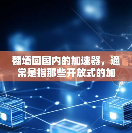 翻墙回国内的加速器,通常是指那些开放式的加速器平台,允许非商业用途访问和使用。以下是一些国内常用的加速器平台和工具,适合非商业用途的使用