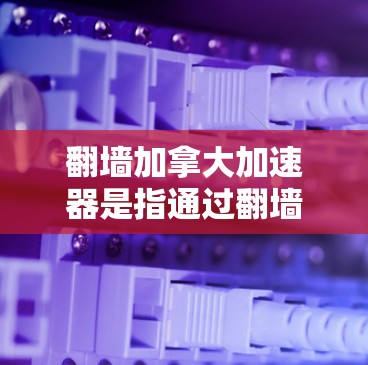 翻墙加拿大加速器是指通过翻墙技术将视频从一个地方上传到另一个地方(如加拿大)然后上传到目标平台。翻墙加速器通常用于解决视频内容在目标平台上传时的延迟、速度或其他问题