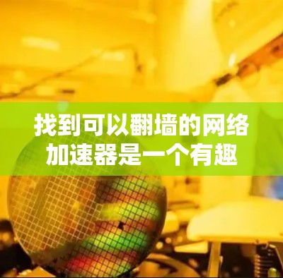 找到可以翻墙的网络加速器是一个有趣且重要的任务,尤其是对于经常在线用户来说。以下是一些步骤性的指南,帮助你找到适合的工具