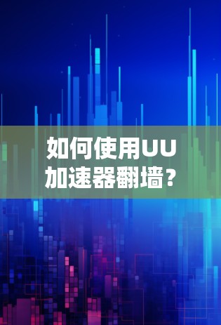 如何使用UU加速器翻墙?