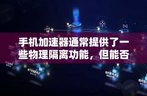 手机加速器通常提供了一些物理隔离功能,但能否真正实现翻墙,取决于加速器的技术和设备配置。以下是对这些功能的详细分析