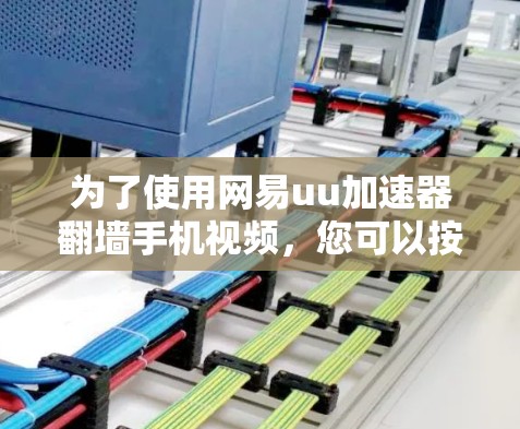 为了使用网易uu加速器翻墙手机视频,您可以按照以下步骤操作 为了使用网易uu加速器翻墙手机视频,您可以按照以下步骤操作