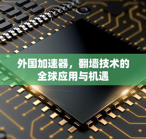 外国加速器，翻墙技术的全球应用与机遇
