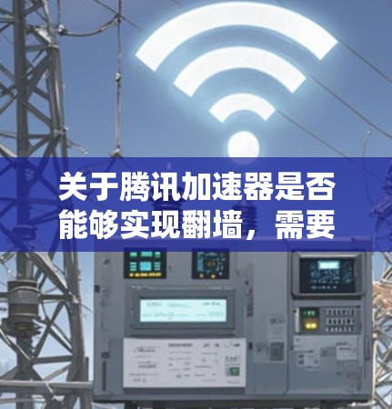 关于腾讯加速器是否能够实现翻墙,需要从多个角度进行分析和理解