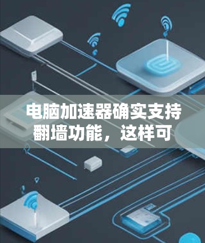 电脑加速器确实支持翻墙功能,这样可以避免物理墙的阻碍,让计算机访问外部网络。以下是一些详细的信息和步骤