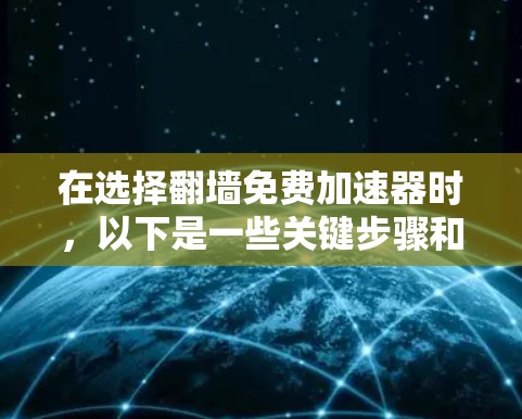 在选择翻墙免费加速器时，以下是一些关键步骤和建议
