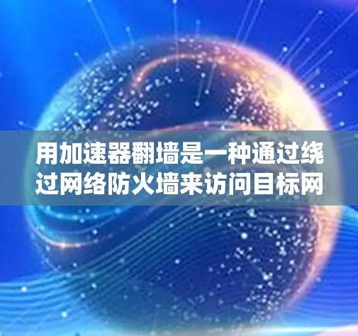 用加速器翻墙是一种通过绕过网络防火墙来访问目标网站的技术，通常需要以下步骤