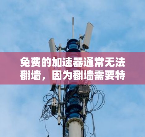 免费的加速器通常无法翻墙，因为翻墙需要特定的软件或设备、特定的网络条件，以及额外的配置和费用。以下是对这一问题的详细分析