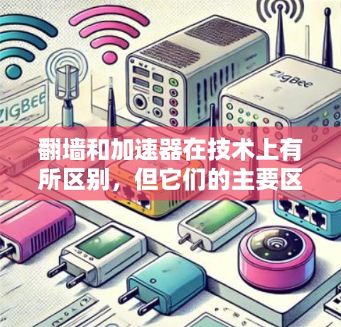 翻墙和加速器在技术上有所区别,但它们的主要区别在于它们的目的、功能和使用场景。以下是它们的主要区别