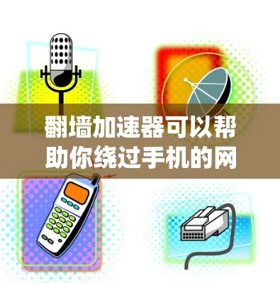 翻墙加速器可以帮助你绕过手机的网络墙，实现手机上网，但选择合适的工具需要注意以下几点
