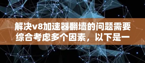 解决v8加速器翻墙的问题需要综合考虑多个因素,以下是一步步的解决方案