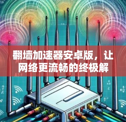 翻墙加速器安卓版，让网络更流畅的终极解决方案