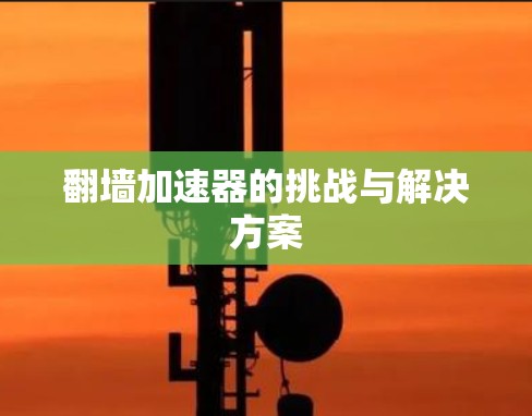 翻墙加速器的挑战与解决方案
