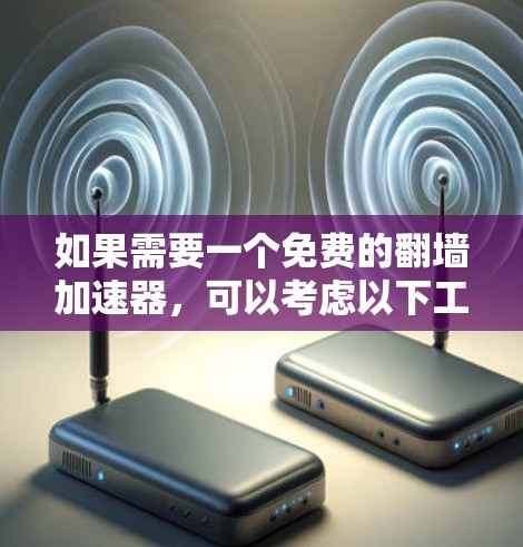 如果需要一个免费的翻墙加速器,可以考虑以下工具
