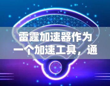 雷霆加速器作为一个加速工具，通常不会直接翻墙，而是通过连接目标网络来实现加速。翻墙通常指的是通过防火墙、VPN或其他技术隔离外部网络，以避免未经授权的访问