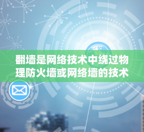 翻墙是网络技术中绕过物理防火墙或网络墙的技术，通常用于加速应用或在不同设备之间传输数据。在安卓加速器中，翻墙通常由特定软件或工具实现。以下是一些关于翻墙在安卓加速器中的使用方法和技巧