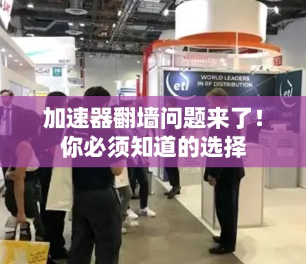 加速器翻墙问题来了！你必须知道的选择