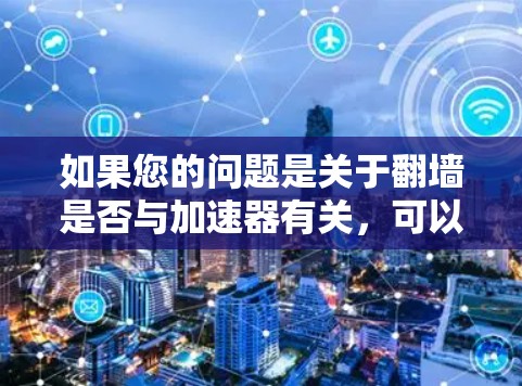 如果您的问题是关于翻墙是否与加速器有关，可以提供更多的上下文信息，以便更好地回答您的具体问题