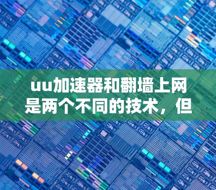 uu加速器和翻墙上网是两个不同的技术,但它们在提升网络连接体验方面各有贡献。以下是对它们的详细分析