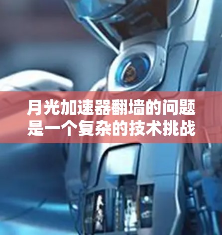 月光加速器翻墙的问题是一个复杂的技术挑战，涉及多个领域，包括网络加速、路由技术、流量管理、协议优化、安全措施以及适用场景等。以下是对该问题的详细分析和解决方案