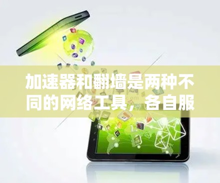 加速器和翻墙是两种不同的网络工具，各自服务于不同的目的，但都有涉及网络和数据传输的技术。以下是它们的区别和联系