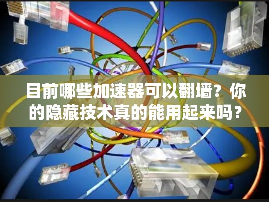 目前哪些加速器可以翻墙？你的隐藏技术真的能用起来吗？