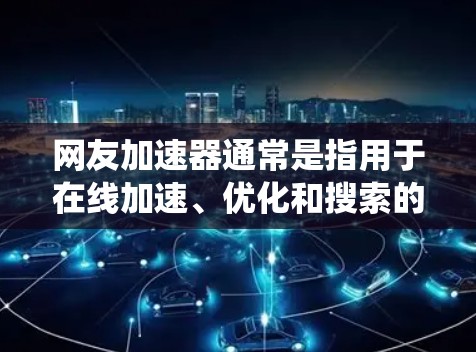 网友加速器通常是指用于在线加速、优化和搜索的工具。翻墙，也称为绕过防火墙，是指通过某种方式访问被防火墙阻止的网站或资源。网友加速器能否翻墙，取决于加速器的技术和设计