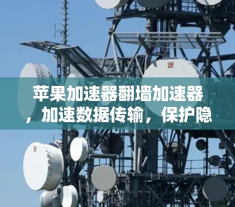 苹果加速器翻墙加速器，加速数据传输，保护隐私的秘密