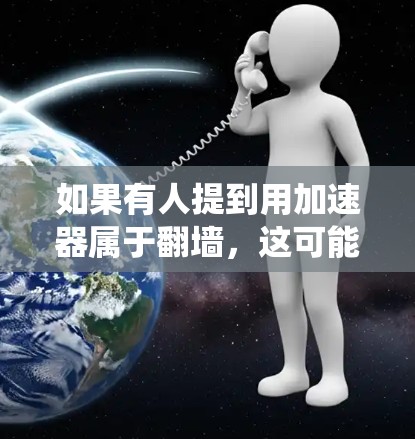 如果有人提到用加速器属于翻墙，这可能是一种误解。实际上，acceleration器并不是绕过翻墙的，而是在特定的网站上提供优化服务