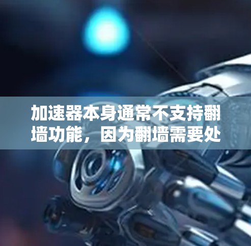 加速器本身通常不支持翻墙功能，因为翻墙需要处理图片和动态脚本，而加速器主要处理文本和链接。以下是一些可能的解决方案