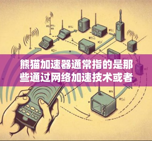 熊猫加速器通常指的是那些通过网络加速技术或者其他方式让移动设备直接连接到服务器或外部网络的工具。然而，翻墙（即绕过服务器或网络防火墙）是网络安全中非常重要的概念，因为它涉及到数据的安全传输和管理