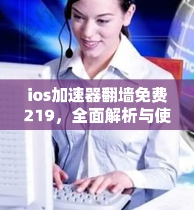 ios加速器翻墙免费219，全面解析与使用指南