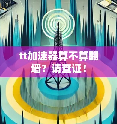 tt加速器算不算翻墙？请查证！