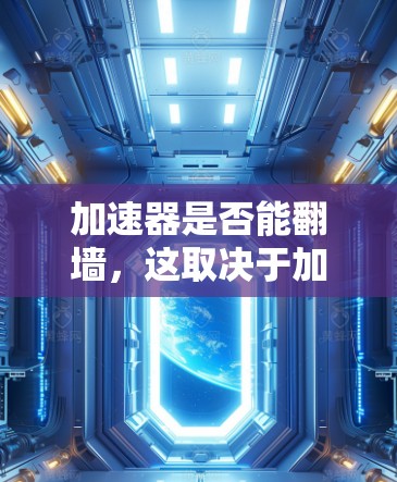 加速器是否能翻墙，这取决于加速器的设计和应用场景。以下是对这一问题的分步解释