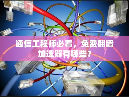 通信工程师必看,免费翻墙加速器有哪些?