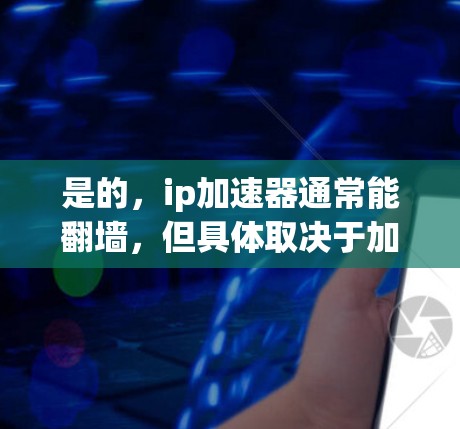 是的,ip加速器通常能翻墙,但具体取决于加速器的功能和设计。以下是对翻墙加速器的详细介绍 是的,ip加速器通常能翻墙,但具体取决于加速器的功能和设计。以下是对翻墙加速器的详细介绍
