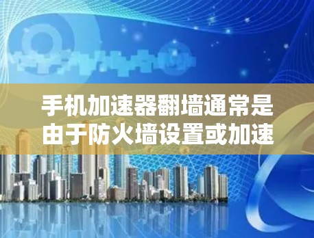 手机加速器翻墙通常是由于防火墙设置或加速器连接到错误的网络环境引起的。以下是逐步的解决方案
