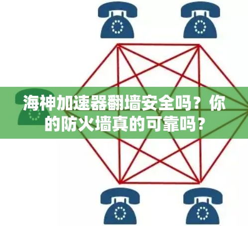 海神加速器翻墙安全吗?你的防火墙真的可靠吗? 海神加速器翻墙安全吗?你的防火墙真的可靠吗?