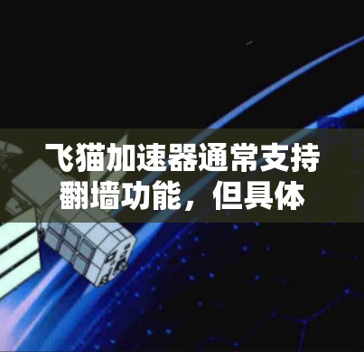飞猫加速器通常支持翻墙功能,但具体支持与否取决于飞猫加速器的版本和功能特性。以下是关于是否支持翻墙的详细信息