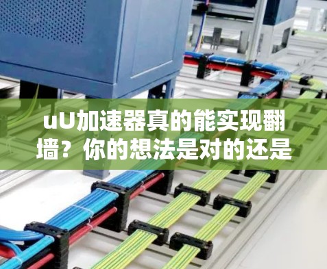 uU加速器真的能实现翻墙?你的想法是对的还是错的? uU加速器真的能实现翻墙?你的想法是对的还是错的?