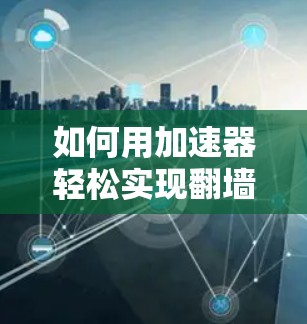 如何用加速器轻松实现翻墙?