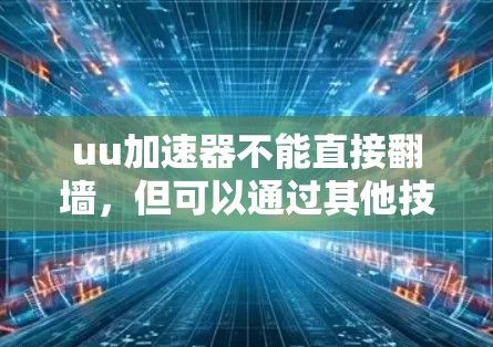 uu加速器不能直接翻墙,但可以通过其他技术来实现翻墙目的。以下是对这一问题的详细解答