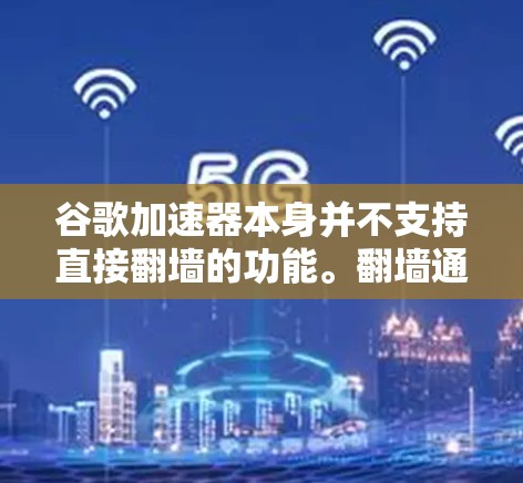 谷歌加速器本身并不支持直接翻墙的功能。翻墙通常指的是将文件从本地服务器复制到外部服务器,而不是用于加速访问外部网站 谷歌加速器本身并不支持直接翻墙的功能。翻墙通常指的是将文件从本地服务器复制到外部服务器,而不是用于加速访问外部网站