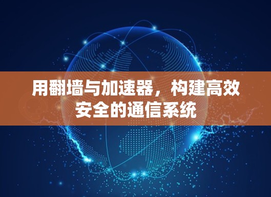 用翻墙与加速器,构建高效安全的通信系统
