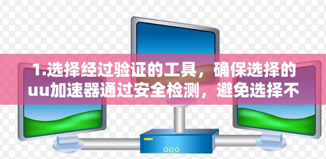 1.选择经过验证的工具，确保选择的uu加速器通过安全检测，避免选择不明服务
