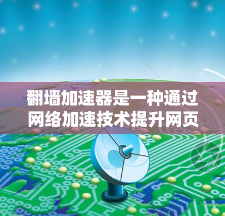 翻墙加速器是一种通过网络加速技术提升网页加载速度的方法,通常用于加速 slow fabric网络。以下是一些常见的翻墙加速器及其特点
