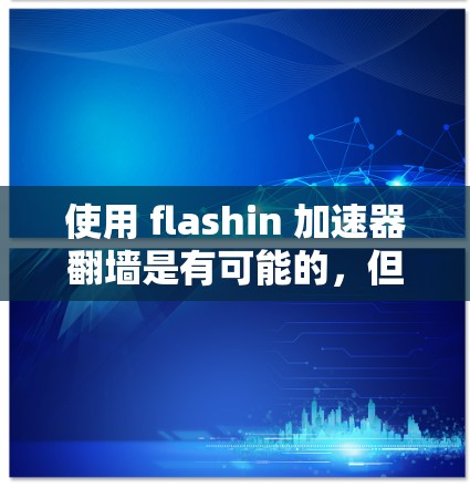使用 flashin 加速器翻墙是有可能的，但需要谨慎考虑以下几点