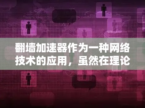 翻墙加速器作为一种网络技术的应用,虽然在理论上可以加速下载速度,但实际效果和效率并不如预期。以下是对翻墙加速器的详细分析和建议