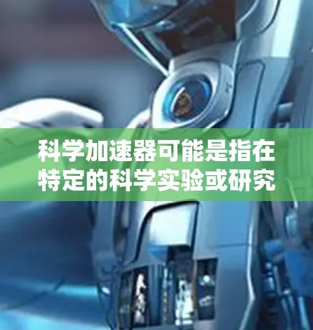 科学加速器可能是指在特定的科学实验或研究环境中使用的加速器设备，通常用于加速实验或信息传播的速度和效率。翻墙通常是指在互联网上使用防火墙来限制或阻止某些资源（如网络流量）的访问