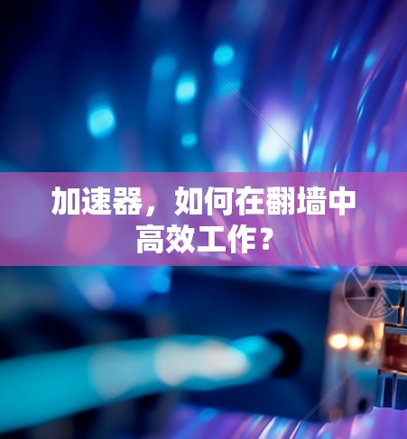 加速器,如何在翻墙中高效工作?